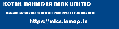 KOTAK MAHINDRA BANK LIMITED  KERALA ERNAKULAM KOCHI PALARIVATTOM BRANCH  micr code
